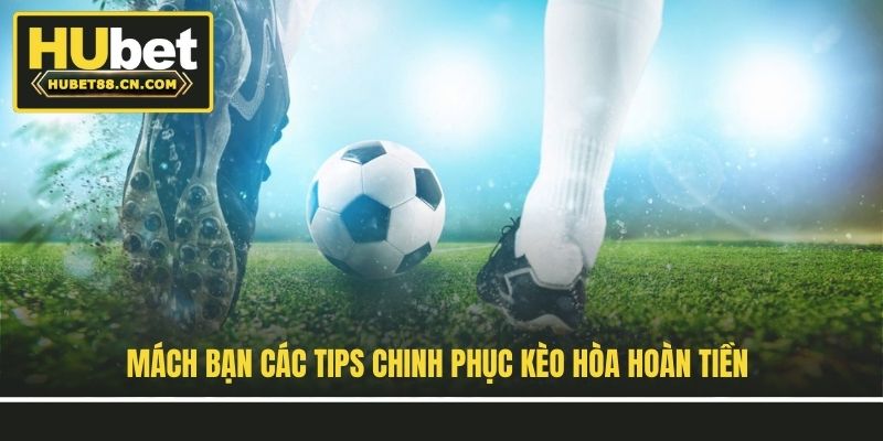 Mách bạn các tips chinh phục kèo hòa hoàn tiền Mách bạn các tips chinh phục kèo hòa hoàn tiền